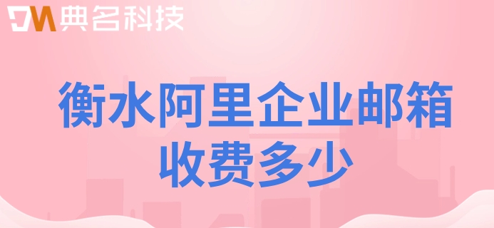 衡水阿里企业邮箱收费多少
