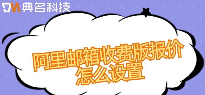 阿里邮箱收费版报价怎么设置