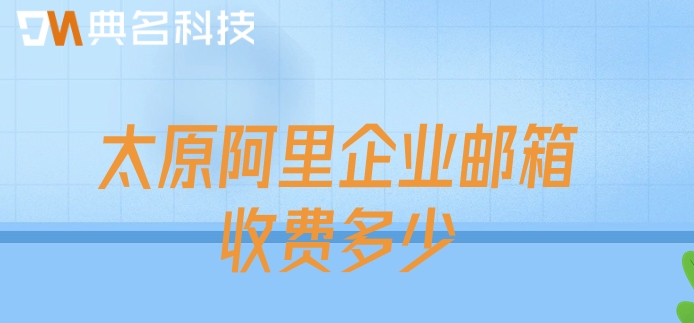 太原阿里企业邮箱收费多少