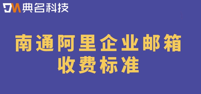 南通阿里企业邮箱收费标准