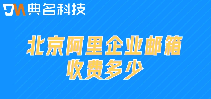 北京阿里企业邮箱收费多少
