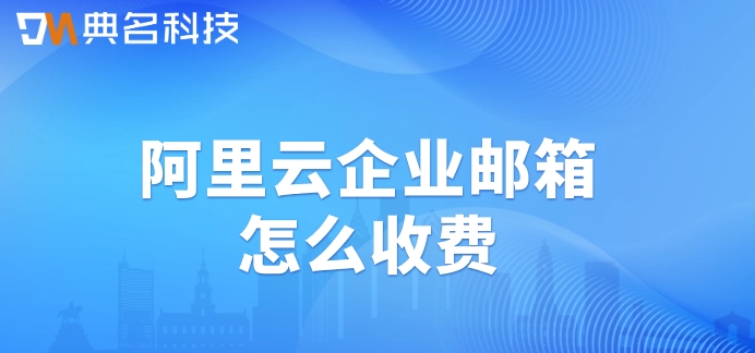 阿里云企业邮箱怎么收费
