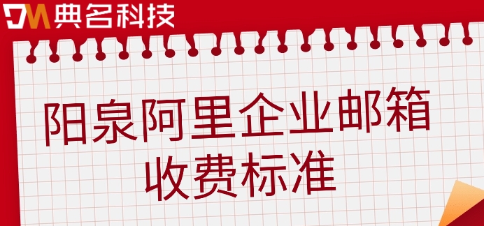 阳泉阿里企业邮箱收费标准：阿里邮箱费用多少钱