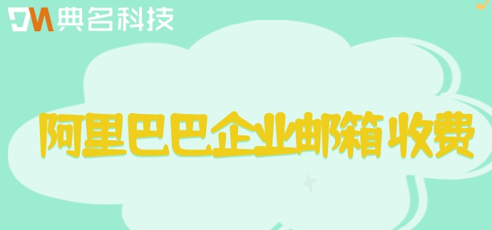阿里巴巴企业邮箱 收费：阿里企业邮箱多少钱一个月