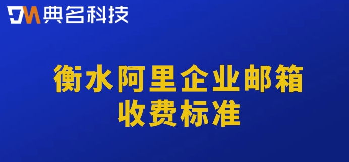 衡水阿里企业邮箱收费标准