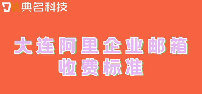 大连阿里企业邮箱收费标准