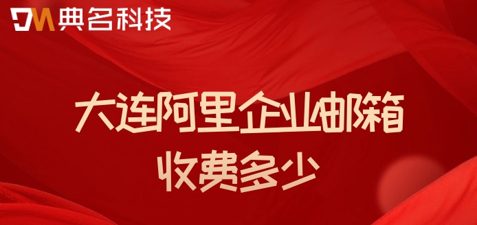 大连阿里企业邮箱收费多少