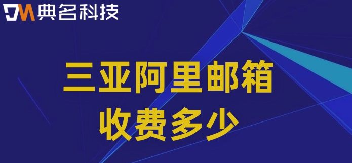 三亚阿里邮箱收费多少