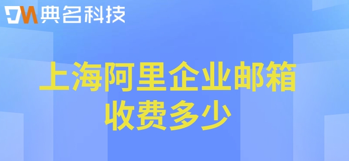 上海阿里企业邮箱收费多少