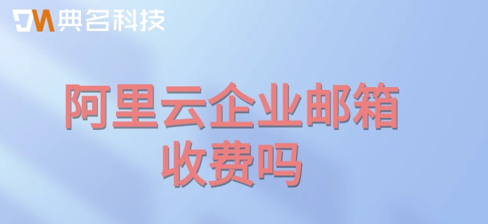 阿里云企业邮箱 收费吗