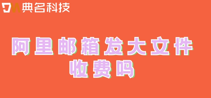 阿里邮箱发大文件收费吗