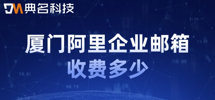 厦门阿里企业邮箱收费多少