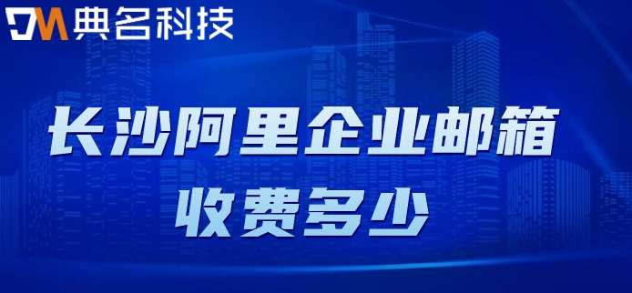 长沙阿里企业邮箱收费多少