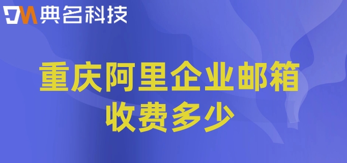 重庆阿里企业邮箱收费多少