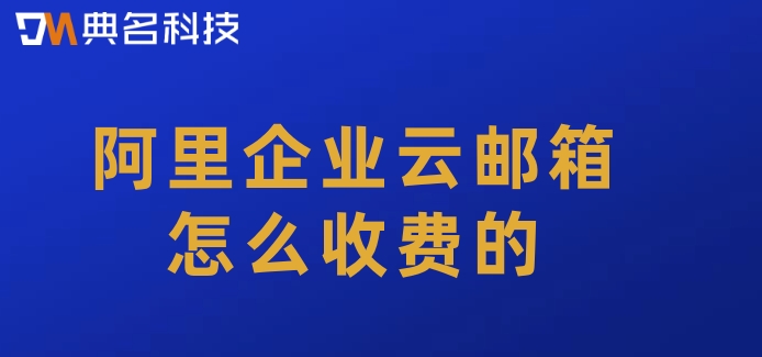 阿里企业云邮箱怎么收费的
