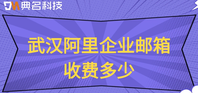 武汉阿里企业邮箱收费多少