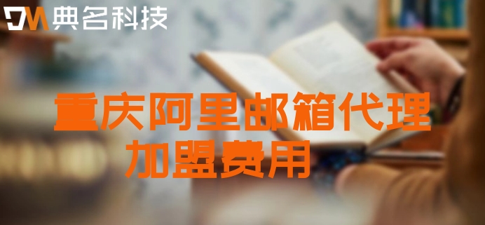 重庆阿里邮箱代理加盟费用