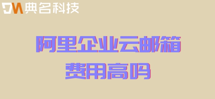 阿里企业云邮箱费用高吗