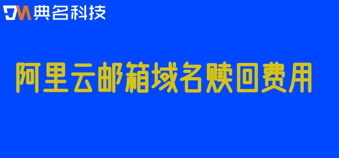 阿里云邮箱域名赎回费用