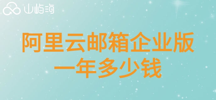 阿里邮箱一年费用：阿里云邮箱企业版一年多少钱