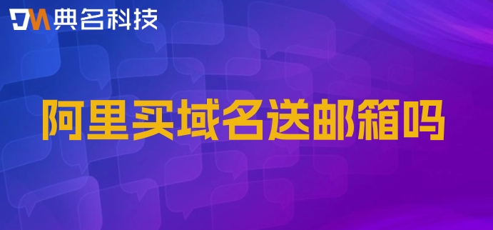阿里买域名送邮箱吗？阿里云企业邮箱费用