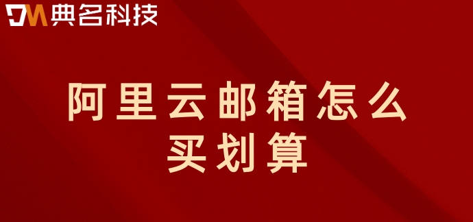 阿里云邮箱怎么买划算？阿里云邮箱企业版价格