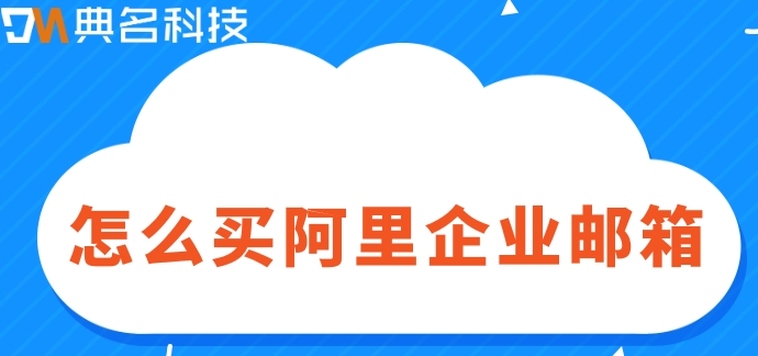 怎么买阿里企业邮箱?阿里企业邮箱资费