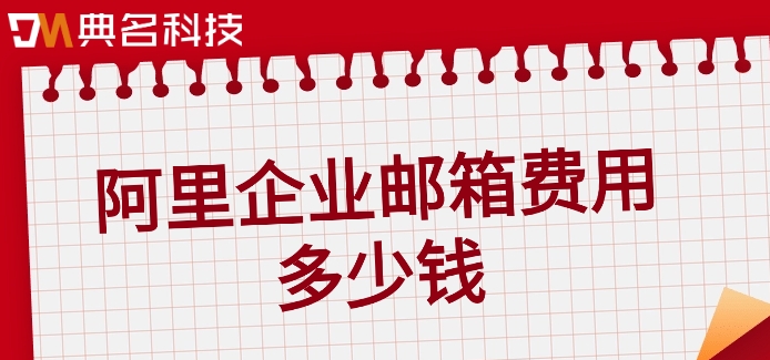 阿里云 企业邮箱 价格:阿里企业邮箱费用多少钱