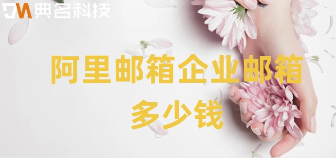 阿里邮箱企业邮箱多少钱？阿里邮箱企业版的价格