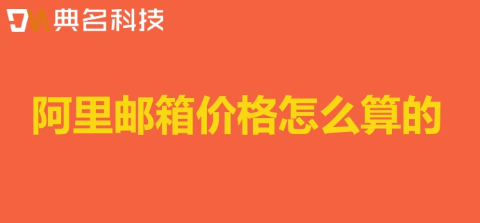 阿里邮箱价格怎么算的?阿里云企业邮箱的价格