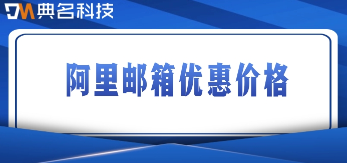阿里邮箱优惠价格：阿里邮箱收费标准一年多少钱