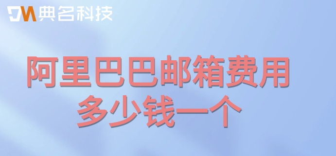 阿里巴巴邮箱费用多少钱一个？阿里巴巴邮箱价格
