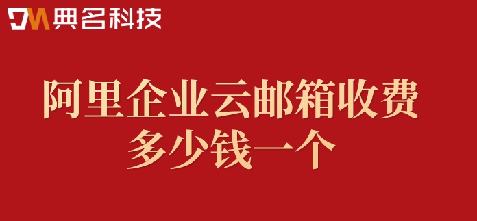 阿里企业云邮箱收费多少钱一个?阿里云邮箱报价