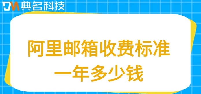 阿里邮箱收费标准一年多少钱?阿里邮箱价格