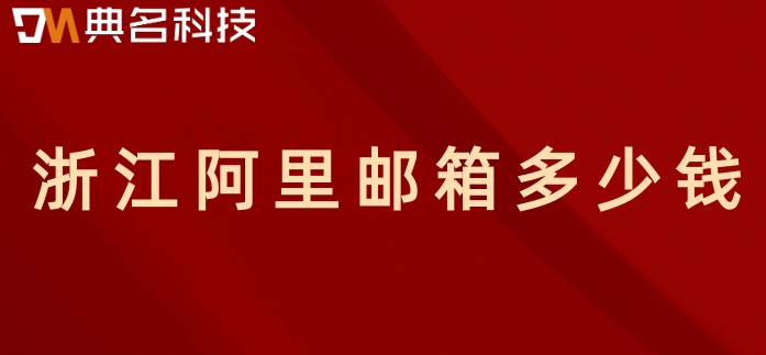 浙江阿里邮箱多少钱?浙江阿里企业邮箱收费标准