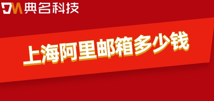 上海阿里邮箱多少钱?阿里云企业邮箱一年价格