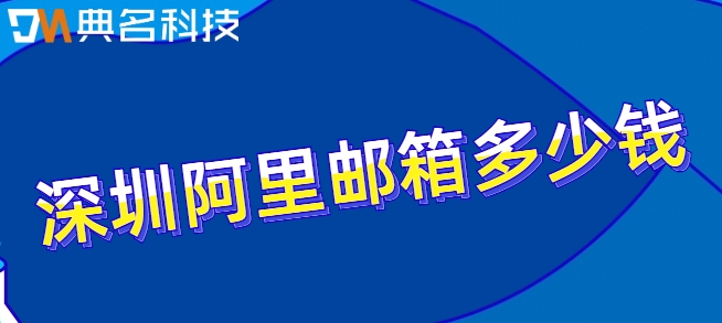 深圳阿里邮箱多少钱?阿里邮箱收费版价格