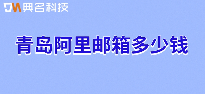 青岛阿里邮箱多少钱？阿里邮箱一年收费标准