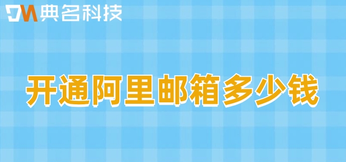 开通阿里邮箱多少钱?阿里企业邮箱注册收费
