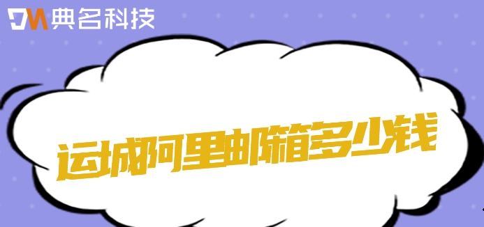 运城阿里邮箱多少钱？阿里云邮箱企业版费用
