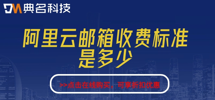 阿里云邮箱收费标准是多少？阿里云企业邮箱收费价格
