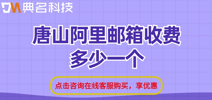 唐山阿里邮箱收费多少一个?阿里云邮箱费用