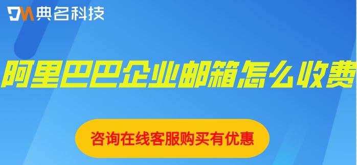 阿里巴巴企业邮箱怎么收费？阿里巴巴企业邮箱价格