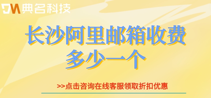 长沙阿里邮箱收费多少一个？阿里云邮箱企业版资费