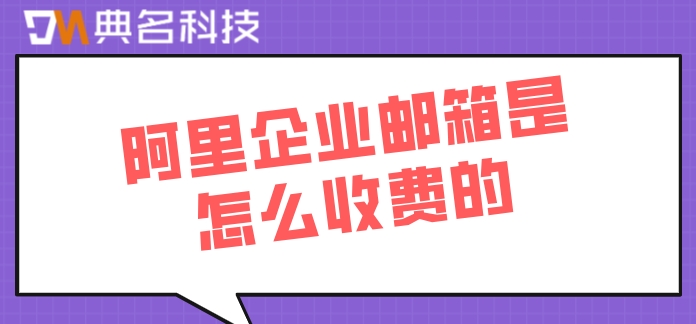 阿里企业邮箱是怎么收费的？阿里企业云邮箱收费标准