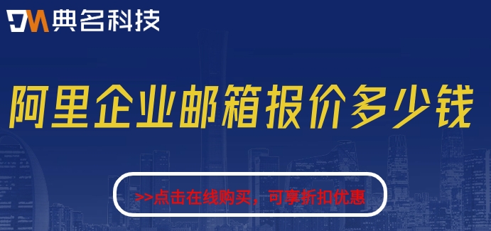 阿里云邮企业邮箱需要收费：阿里企业邮箱报价多少钱