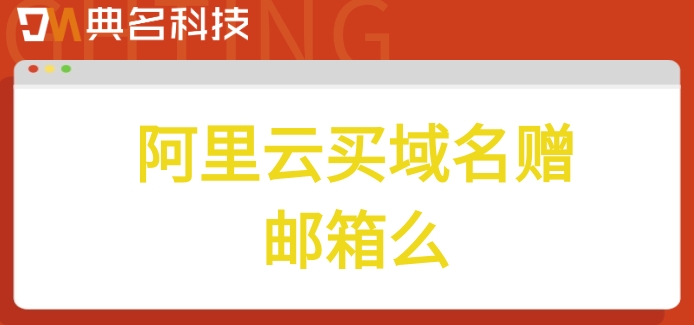 阿里云买域名赠邮箱么？阿里云邮箱企业版的价格