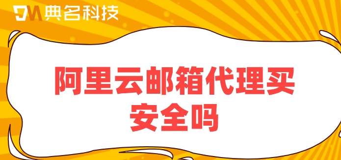阿里云邮箱代理买安全吗