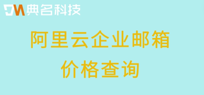阿里云企业邮箱怎么买？阿里云企业邮箱价格查询