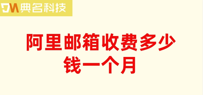 阿里邮箱收费多少钱一个月